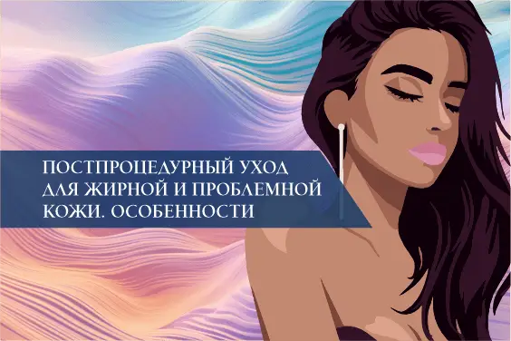 Постпроцедурный уход для жирной и проблемной кожи. Особенности
