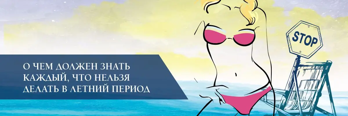 О чем должен знать каждый, что нельзя делать в летний период О чем должен знать каждый, что нельзя делать в летний период